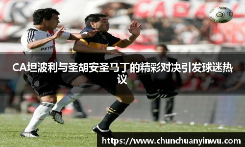 CA坦波利与圣胡安圣马丁的精彩对决引发球迷热议