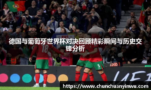 德国与葡萄牙世界杯对决回顾精彩瞬间与历史交锋分析
